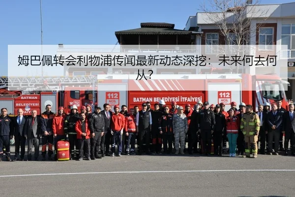 姆巴佩转会利物浦传闻最新动态深挖：未来何去何从？