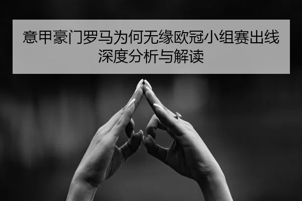 意甲豪门罗马为何无缘欧冠小组赛出线深度分析与解读