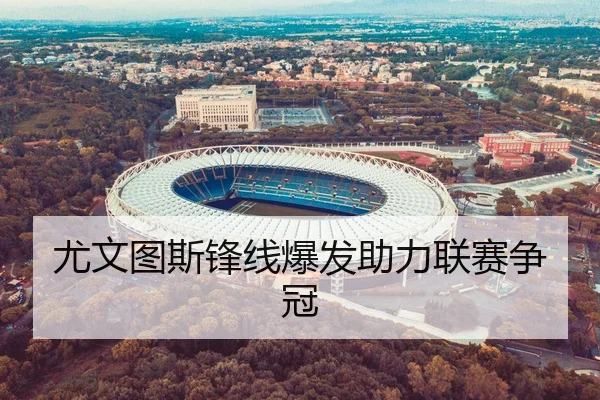 尤文图斯锋线爆发助力联赛争冠